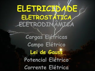ELETRICIDADE
Cargas Elétricas
Campo Elétrico
Lei de Gauss
Potencial Elétrico
Corrente Elétrica
ELETROSTÁTICA
ELETRODINÂMICA
 