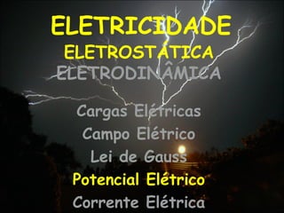 ELETRICIDADE
Cargas Elétricas
Campo Elétrico
Lei de Gauss
Potencial Elétrico
Corrente Elétrica
ELETROSTÁTICA
ELETRODINÂMICA
 