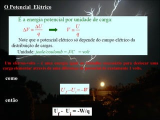 O Potencial Elétrico
Um elétron-volts – é uma energia igual ao trabalho necessário para deslocar uma
carga elementar através de uma diferença de potencial de exatamente 1 volts.
como
então
 