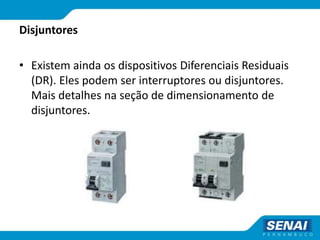 Disjuntores
• Existem ainda os dispositivos Diferenciais Residuais
(DR). Eles podem ser interruptores ou disjuntores.
Mais detalhes na seção de dimensionamento de
disjuntores.
 