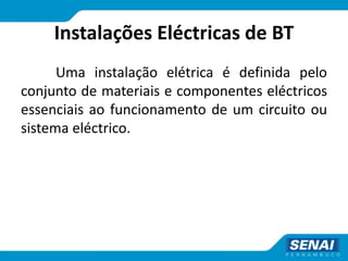 Instalações Eléctricas de BT
Uma instalação elétrica é definida pelo
conjunto de materiais e componentes eléctricos
essenciais ao funcionamento de um circuito ou
sistema eléctrico.
 