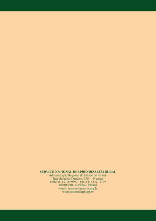 SERVIÇO NACIONAL DE APRENDIZAGEM RURAL
Administração Regional do Estado do Paraná
Rua Marechal Deodoro, 450 - 16º andar
Fone: (41) 2106-0401 - Fax: (41) 3323-1779
80010-910 - Curitiba - Paraná
e-mail: senarpr@senarpr.org.br
www.sistemafaep.org.br
 