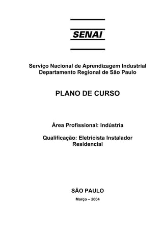 Serviço Nacional de Aprendizagem Industrial
Departamento Regional de São Paulo
PLANO DE CURSO
Área Profissional: Indústria
Qualificação: Eletricista Instalador
Residencial
SÃO PAULO
Março – 2004
 