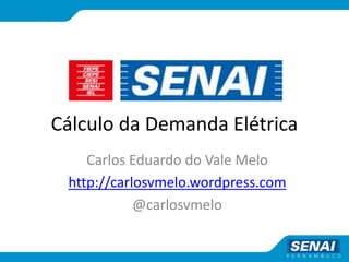 Cálculo da Demanda Elétrica
Carlos Eduardo do Vale Melo
http://carlosvmelo.wordpress.com
@carlosvmelo
 