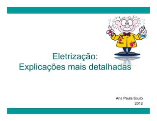 Eletrização:
Explicações mais detalhadas


                       Ana Paula Souto
                                  2012
 