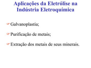 Aplicações da Eletrólise na Indústria Eletroquímica Galvanoplastia; Purificação de metais; Extração dos metais de seus minerais. 