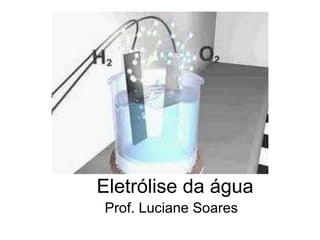 Eletrólise da água Prof. Luciane Soares 