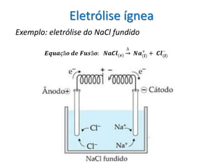 Eletrólise ígnea
Exemplo: eletrólise do NaCl fundido
 