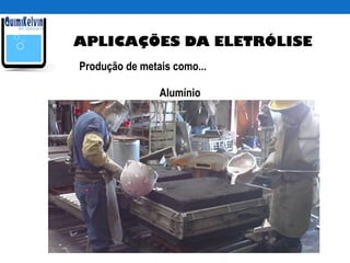 APLICAÇÕES DA ELETRÓLISE
Produção de metais como...
Alumínio
 