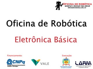 Financiamento: Execução:
Laboratório de Automação
e Robótica Móvel
Eletrônica Básica
 