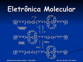 Eletrônica Molecular Raphael Fernandes Vilela – IQ/UFRJ Rio de Janeiro, RJ, Brasil 