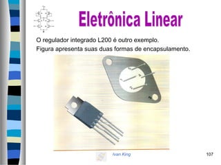 Ivan King 107
O regulador integrado L200 é outro exemplo.
Figura apresenta suas duas formas de encapsulamento.
 