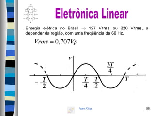 Ivan King 58
Energia elétrica no Brasil ⇒ 127 Vrms ou 220 Vrms, a
depender da região, com uma freqüência de 60 Hz.
VpVrms 707,0=
 