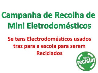 Se tens Electrodomésticos usados
  traz para a escola para serem
            Reciclados
 