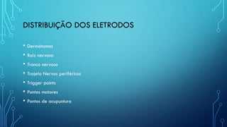 DISTRIBUIÇÃO DOS ELETRODOS
• Dermátomos
• Raiz nervosa
• Tronco nervoso
• Trajeto Nervos periféricos
• Trigger points
• Pontos motores
• Pontos de acupuntura
 