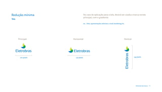 Redução mínima                      No caso de aplicação para a tela, deverá ser usada a marca versão
                                    principal, com o gradiente.
Tela

                                    ex.: Sites, apresentações internas, e-mail marketing etc.




       Principal     Horizontal                                                             Vertical




        100 pixels     137 pixels                                                                      143 pixels




                                                                                                         Diretrizes da marca 11
 