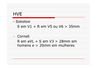 HVE
- Sokolow
S em V1 + R em V5 ou V6 > 35mm
- Cornell
R em aVL + S em V3 > 28mm em
homens e > 20mm em mulheres
 