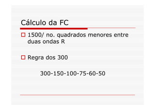 Cálculo da FC
1500/ no. quadrados menores entre
duas ondas R
Regra dos 300Regra dos 300
300-150-100-75-60-50
 