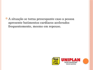  A situação se torna preocupante caso a pessoa
apresente batimentos cardíacos acelerados
frequentemente, mesmo em repouso.
 