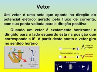 Vetor
Quando um vetor é exatamente horizontal e
dirigido para o lado esquerdo está na posição que
corresponde a 0°. A partir deste ponto o vetor gira
no sentido horário.
Um vetor é uma seta que aponta na direção do
potencial elétrico gerado pelo fluxo de corrente,
com sua ponta voltada para a direção positiva.
 