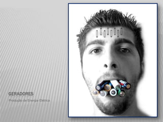 GERADORES
Produção de Energia Elétrica
 