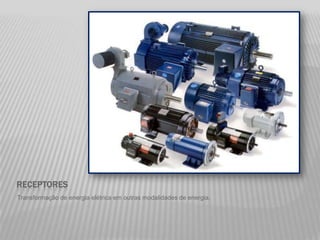 RECEPTORES
Transformação de energia elétrica em outras modalidades de energia.
 