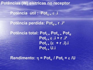 Características  do ReceptorEntre seus terminais existe uma d.d.p. conhecidacomo força contra eletromotriz (f.c.e.m.).Quando percorrido por uma corrente elétrica a d.d.p.em seus terminais é maior que a f.c.e.m., pois há dissipação de energia na resistência interna do receptor.