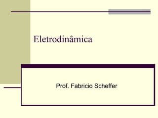 Eletrodinâmica

Prof. Fabricio Scheffer

 