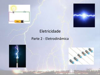 Eletricidade
Parte 2 - Eletrodinâmica
 