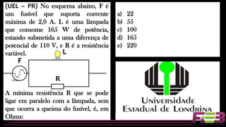 (UEL – PR) No esquema abaixo, F é
um fusível que suporta corrente
máxima de 2,0 A. L é uma lâmpada
que consome 165 W de potência,
estando submetida a uma diferença de
potencial de 110 V, e R é a resistência
variável.
A mínima resistência R que se pode
ligar em paralelo com a lâmpada, sem
que ocorra a queima do fusível, é, em
Ohms:
a) 22
b) 55
c) 100
d) 165
e) 220
L
R
F
 