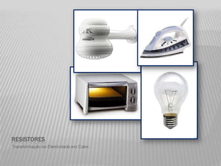 resistoresTransformação de Eletricidade em Calor.