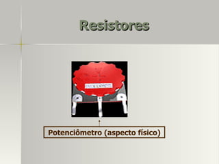 Resistores




Potenciômetro (aspecto físico)
 