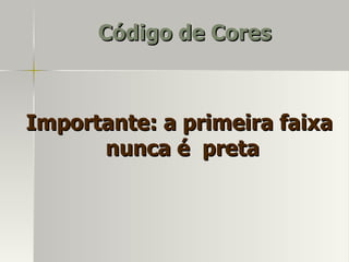 Código de Cores



Importante: a primeira faixa
      nunca é preta
 