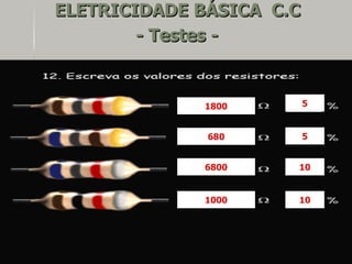 ELETRICIDADE BÁSICA C.C
        - Testes -


              1800        5


              680         5


              6800    10


              1000    10
 