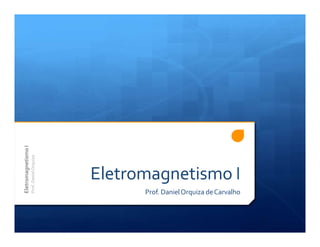 Eletromagnetismo I
Prof. DanielOrquiza deCarvalho
EletromagnetismoI
Prof.DanielOrquiza
 