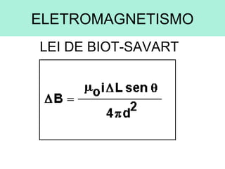 ELETROMAGNETISMO
LEI DE BIOT-SAVART
 