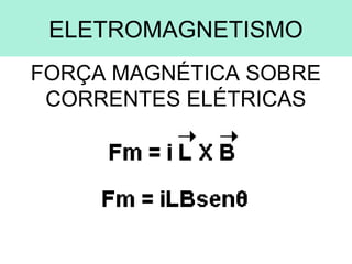 ELETROMAGNETISMO
FORÇA MAGNÉTICA SOBRE
 CORRENTES ELÉTRICAS
 