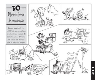 30
 Diferentes formas
 de comunicação
 Vamos descobrir os
mistérios que envolvem
as diferentes modos de
comunicação. Ordene
 as cenas de acordo
com a linha do tempo.




                         117
 