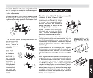 Se a corrente elétrica no fio da antena varia periodicamente,
isto é, da mesma forma, as variações do campo magnético              A RECEPÇÃO DAS INFORMAÇÕES
se repetirão periodicamente, o mesmo acontecendo com
o campo elétrico gerado.

Podemos dizer que os campos magnéticos e elétricos que          Aparelhos como rádio e TV, dentre outros, quando
são gerados a partir da antena e se propagam pelo espaço        colocados na região do espaço onde
apresentam uma variação uniforme correspondente a uma           encontra-se o campo eletromagnético
onda, só que eletromagnética.                                   produzido por uma estação, são capazes
                                                                de receber e processar as informações
                                                                enviadas. Para tanto, eles dispõem de
                                                                antenas que podem ser internas (no caso
                                                                de rádios portáteis) ou externas.
f                                                               Esse é o primeiro passo para que a
                                                                informação seja recebida, mas não é o
                                                                único. O aparelho precisa estar ligado e
                                                                sintonizado. Vejamos o que isso significa.

                                                                Os aparelhos receptores de rádio e TV têm associados ao
                                                                circuito da antena também um circuito oscilante. Para que          capacitor variável: a parte
A cada estação de rádio ou TV corresponde um certo valor                                                                           hachurada indica o local das
                                                                esse circuito esteja apto a receber todas as estações, o           placas que pode acumular
da freqüência da onda                                           capacitor desse circuito apresenta a característica de poder       cargas
eletromagnética que                                             variar a sua capacidade de acúmulo de cargas quando de
carrega consigo as                                              sua eletrização.
informações que são
transmitidas.                                                   Quando mexemos no botão de sintonia com o aparelho
                                                                ligado, estamos mexendo na posição das placas de um
Como todas                                                      capacitor variável e, assim, alteramos a sua capacidade de
as ondas, elas                                                  acumular cargas, para menos (figura a) ou para mais (figura                             fig.a
se propagam                                                     b).
com uma certa
velocidade, e                                                   É essa alteração que torna possível a sintonia das diversas
com a energia                                                   estações. Isso pode ser explicado pelo fato de a freqüência
que transportam                                                 da onda eletromagnética portadora da informação ter ou
são capazes de                                                  não "permitida" a sua entrada no circuito oscilante do
gerar, no fio da                                                aparelho. Essa condição só ocorre quando o carregamento
antena atingido                                                 das placas do capacitor for tal que a corrente elétrica variável




                                                                                                                                                                  139
por elas, uma                                                   criada nesse circuito tiver a mesma freqüência da onda                              fig.b
corrente elétrica                                               eletromagnética portadora da informação. Somente nessa
que varia na                                                    condição o sinal enviado pela estação, uma vez chegado
mesma freqüência                                                até a antena do aparelho, tem a sua informação processada
da onda.                                                        por ele, tornando-a acessível.
 