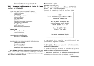 Leituras de Física é uma publicação do                       Financiamento e apoio:
                                                                          Convênio USP/MEC-FNDE
GREF - Grupo de Reelaboração do Ensino de Física                          Sub-programa de educação para as Ciências (CAPES-MEC)
Instituto de Física da USP                                                FAPESP / MEC - Programa Pró-Ciência
                                                                          Secretaria da Educação do Estado de São Paulo - CENP
   EQUIPE DE ELABORAÇÃO DAS LEITURAS DE FÍSICA
           Anna Cecília Copelli
           Carlos Toscano                                                                         GREF
           Dorival Rodrigues Teixeira
           Isilda Sampaio Silva                                                Grupo de Reelaboração do Ensino de Física
           Jairo Alves Pereira                                                         Instituto de Física da USP
           João Martins
           Luís Carlos de Menezes (coordenador)                                      Rua do Matão, travessa R, 187
           Luís Paulo de Carvalho Piassi
           Suely Baldin Pelaes
                                                                                    Edifício Principal, Ala 2, sala 303
           Wilton da Silva Dias                                                        05508-900 São Paulo - SP
           Yassuko Hosoume (coordenadora)
                                                                                         fone: (011) 3091-7011
   ILUSTRAÇÕES:                                                                           fax:(011) 3091-7057
          Fernando Chuí de Menezes
          Mário Antonio Kanno

                                                                                     Site oficial: www.if.usp.br/gref
   COLABORADORES ACADÊMICOS:
         Marcelo de Carvalho Bonetti


                                                                          A reprodução deste material é per mitida, desde que
   ELABORADORES PARTICIPANTES DE ETAPAS ANTERIORES:
                                                                          observadas as seguintes condições:
         Cassio Costa Laranjeiras
         Cintia Cristina Paganini
                                                                          1. Esta página deve estar presente em todas as cópias
         Marco Antonio Corrêa
                                                                          impressas ou eletrônicas.
         Rebeca Villas Boas Cardoso de Oliveira
                                                                          2. Nenhuma alteração, exclusão ou acréscimo de qualquer
    APLICADORES: Centenas de professores do ensino público, com seus      espécie podem ser efetuados no material.
alunos, fizeram uso de versões anteriores de diferentes partes desta
publicação, tendo contribuído para sua avaliação e aperfeiçoamento, que   3. As cópias impressas ou eletrônicas não podem ser
deve prosseguir na presente utilização.                                   utilizadas com fins comerciais de qualquer espécie.
                                                                                                                          junho de 2005
 
