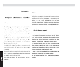 exercitando...
                                                                parte 2


                                                                Voltando ao mercadinho, verifiquei que todas as lâmpadas
       Rompendo a barreira da escuridão                         postas à venda eram de tensão 220 V, mas as potências
                                                                iam de 25 W até 250 W. Que sugestão você me daria
                                                                para que fosse possível, emergencialmente, aumentar a
     parte 1
                                                                luminosidade da minha cozinha? Explique sua sugestão.

     Como diz o grande sábio que mora aqui no bairro,
     “depois de um tropeço vem uma escorregada”. Estava
     eu com a cozinha na mais completa escuridão quando
                                                                   Efeito bumerangue
     não tive outra saída senão ir até o mercadinho e comprar
     uma lâmpada.                                               Preocupada com o aumento da conta de luz que subia a
     Na urgência em que me encontrava, peguei a lâmpada         cada mês, uma mãe, que era a chefe daquela família,
     e fui logo substituindo-a pela queimada. Ao ligar,         resolveu agir, depois de todos os apelos para que seus
     percebi que a luz que ela produzia era tão fraquinha       "anjinhos" ficassem mais "espertos" na hora do banho.
     que parecia a de uma vela.                                 Ela retirou o chuveiro novo que havia comprado e que
     Minha primeira reação foi culpar o mercadinho, mas         tinha a potência de 5600 W / 2800 W - 220 V e recolocou
     logo me dei conta de que fui eu mesmo quem pegou           o antigo, que tinha potência de 3300 W/2200 W - 220 V.
     a lâmpada.                                                 Houve mudança no aquecimento da água?
     Verificando a potência da lâmpada, observei o valor de     Calcule o valor da corrente em cada caso e verifique se
     60 W, a mesma da lâmpada queimada, mas a sua tensão        isso está de acordo com sua resposta anterior.
     era de 220 volts, e não de 110 V.                          Se isso acontecesse com você, que outra providência
36




     Você pode me explicar por que a claridade não foi a        tomaria?
     esperada?
 