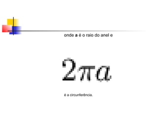 onde a é o raio do anel e 
é a circunferência. 
 