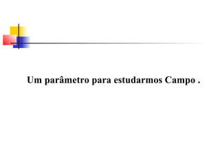 Um parâmetro para estudarmos Campo . 
 
