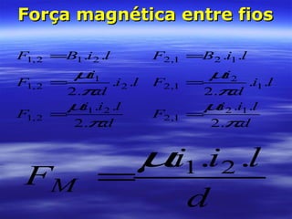 Força magnética entre fiosForça magnética entre fios
d
lii
F
li
d
i
F
liBF
..2
...
..
..2
.
..
21
2,1
2
1
2,1
212,1
π
µ
π
µ
=
=
=
d
lii
F
li
d
i
F
liBF
..2
...
..
..2
.
..
12
1,2
1
2
1,2
121,2
π
µ
π
µ
=
=
=
d
lii
FM
... 21µ
=
 