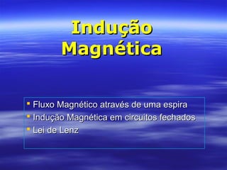 InduçãoIndução
MagnéticaMagnética
 Fluxo Magnético através de uma espiraFluxo Magnético através de uma espira
 Indução Magnética em circuitos fechadosIndução Magnética em circuitos fechados
 Lei de LenzLei de Lenz
 