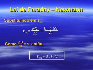 Lei de Faraday – NewmannLei de Faraday – Newmann
Substituindo em εSubstituindo em εindind::
εεindind== ΔØΔØ
ΔtΔt
==
B .B . ℓ. ΔSℓ. ΔS
ΔtΔt
ComoComo ΔSΔS
ΔtΔt
‘‘ = V,= V, entãoentão::
εεindind = B . ℓ . V= B . ℓ . V
 