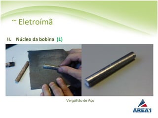 ~ Eletroímã
II. Núcleo da bobina (1)




                           Vergalhão de Aço
 