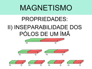 MAGNETISMO
PROPRIEDADES:
II) INSEPARABILIDADE DOS
PÓLOS DE UM ÍMÃ
 