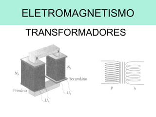 ELETROMAGNETISMO
TRANSFORMADORES
 