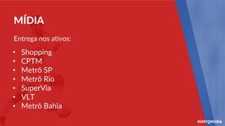 • Shopping
• CPTM
• Metrô SP
• Metrô Rio
• SuperVia
• VLT
• Metrô Bahia
MÍDIA
Entrega nos ativos:
 